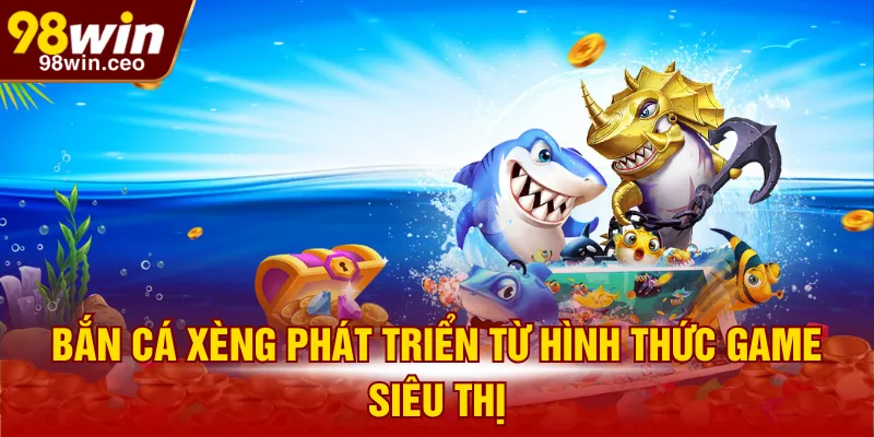 Bắn Cá Xèng phát triển từ hình thức game siêu thị
