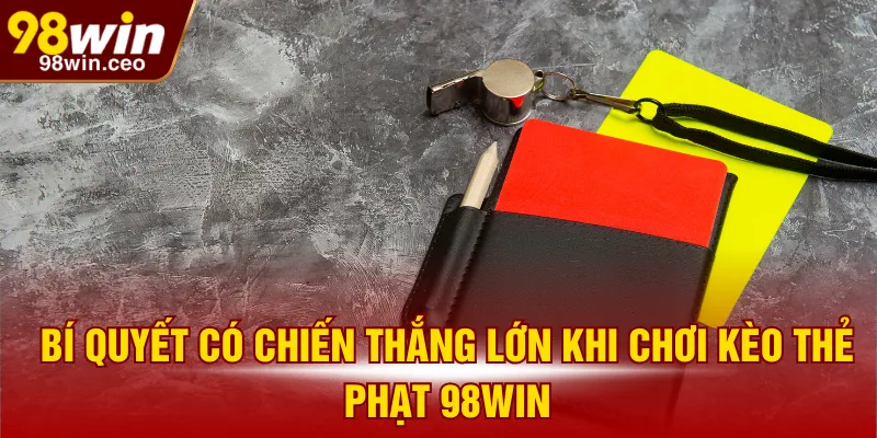 Bí quyết có chiến thắng lớn khi chơi kèo thẻ phạt 98WIN
