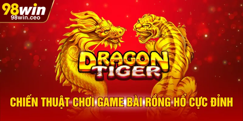 Chiến thuật chơi game bài Rồng Hổ cực đỉnh