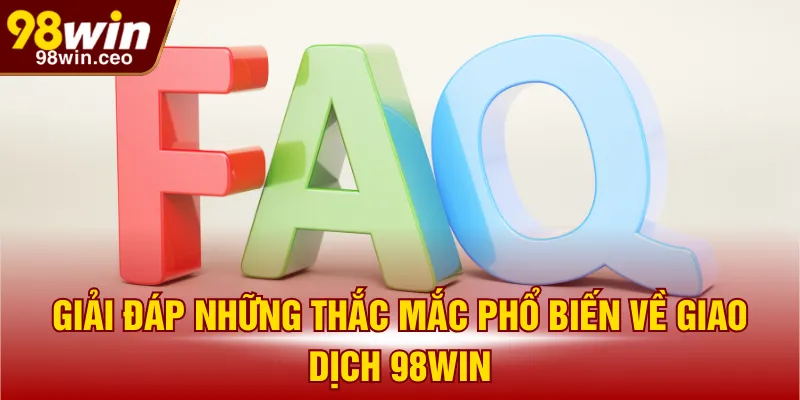 Giải đáp những thắc mắc phổ biến về giao dịch 98WIN