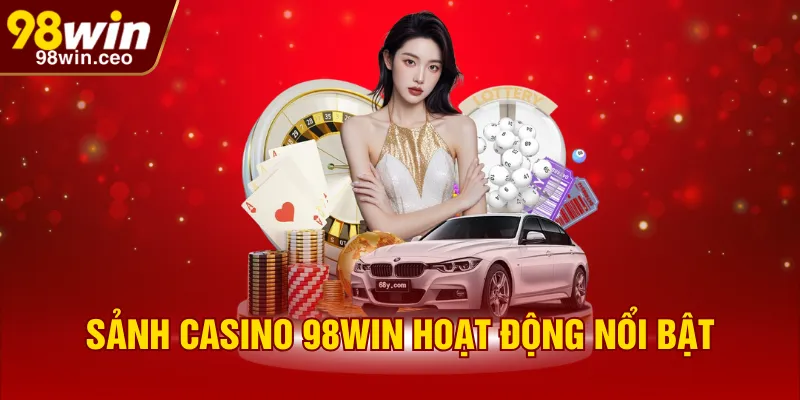 Sảnh Casino 98WIN hoạt động nổi bật