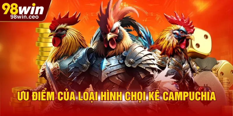 Ưu điểm của loại hình chọi kê Campuchia