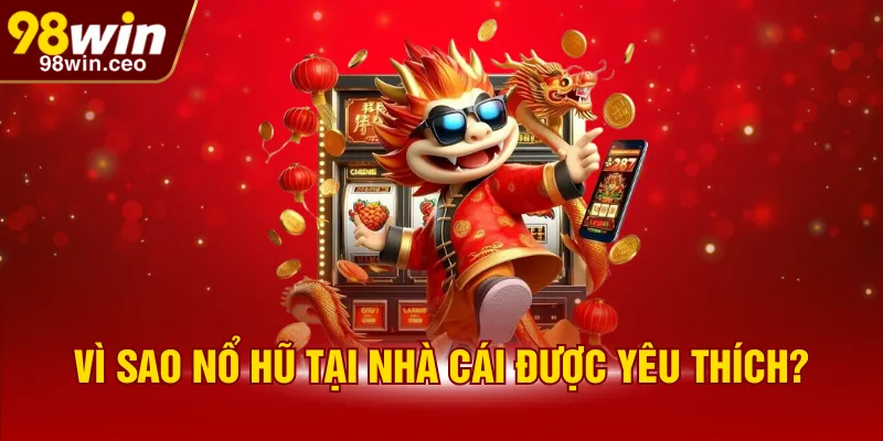 Vì sao nổ hũ tại nhà cái được yêu thích?